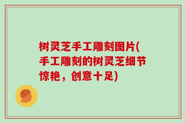 树灵芝手工雕刻图片(手工雕刻的树灵芝细节惊艳,创意十足)