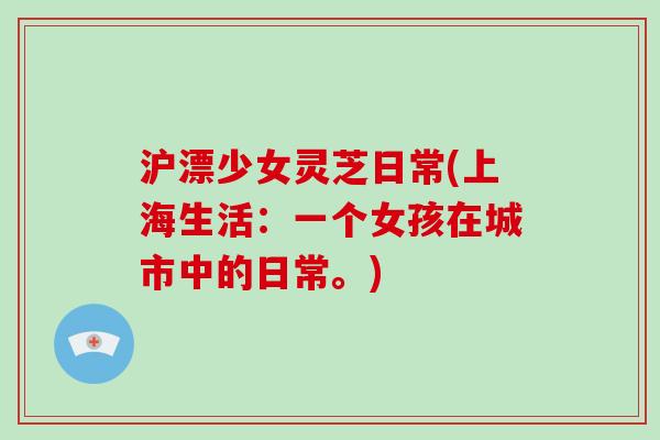 沪漂少女灵芝日常(上海生活:一个女孩在城市中的日常。)