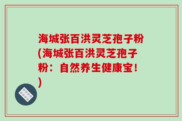 海城张百洪灵芝孢子粉(海城张百洪灵芝孢子粉：自然养生健康宝！)