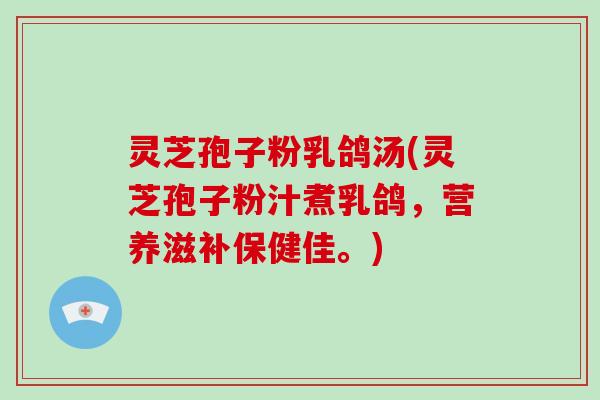 灵芝孢子粉乳鸽汤(灵芝孢子粉汁煮乳鸽,营养滋补保健佳。)