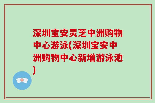 深圳宝安灵芝中洲购物中心游泳(深圳宝安中洲购物中心新增游泳池)