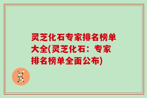 灵芝化石专家排名榜单大全(灵芝化石:专家排名榜单全面公布)