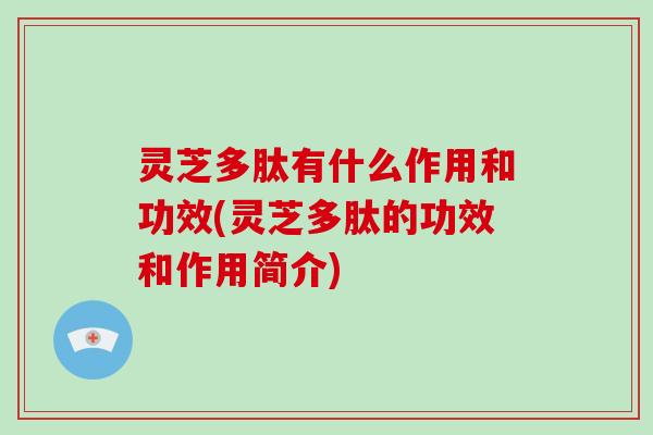 灵芝多肽有什么作用和功效(灵芝多肽的功效和作用简介)