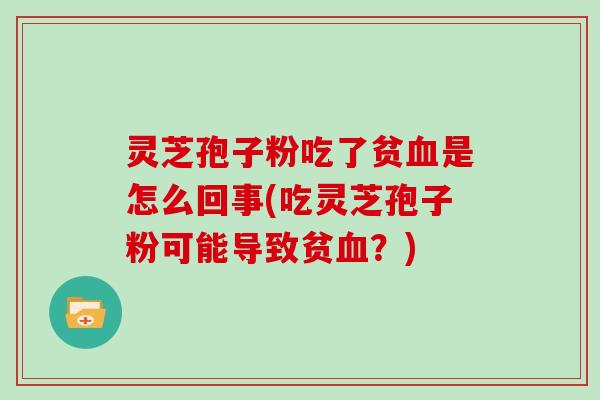 灵芝孢子粉吃了贫血是怎么回事(吃灵芝孢子粉可能导致贫血?)