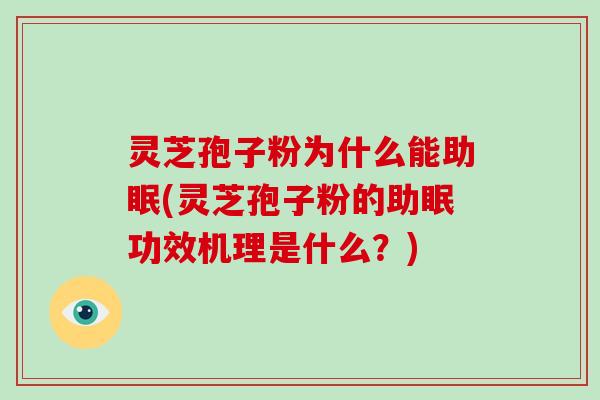 灵芝孢子粉为什么能助眠(灵芝孢子粉的助眠功效机理是什么?)