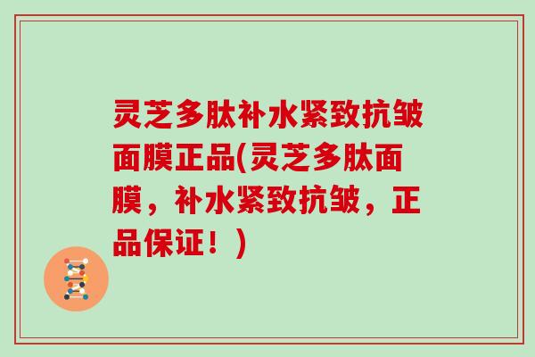 灵芝多肽补水紧致抗皱面膜正品(灵芝多肽面膜,补水紧致抗皱,正品保证!)