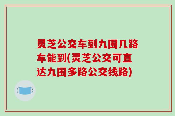 灵芝公交车到九围几路车能到(灵芝公交可直达九围多路公交线路)