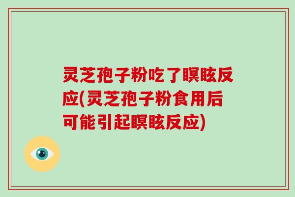灵芝孢子粉吃了瞑眩反应(灵芝孢子粉食用后可能引起瞑眩反应)