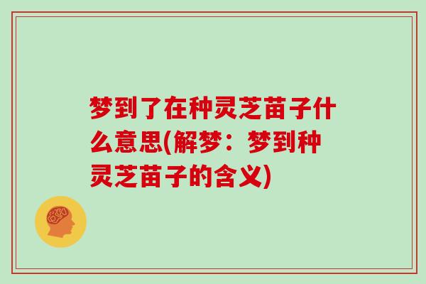梦到了在种灵芝苗子什么意思(解梦：梦到种灵芝苗子的含义)