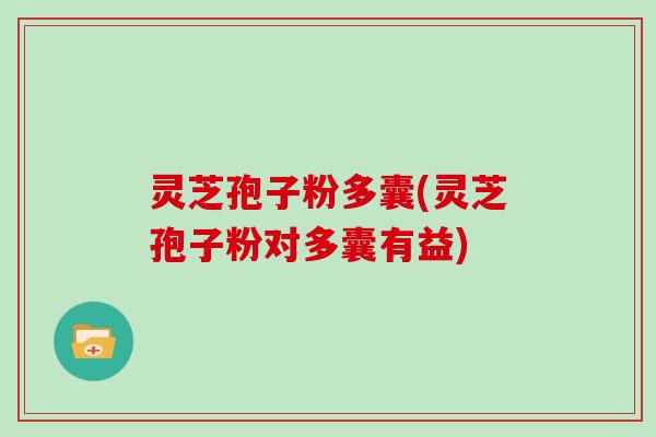 灵芝孢子粉多囊(灵芝孢子粉对多囊有益)