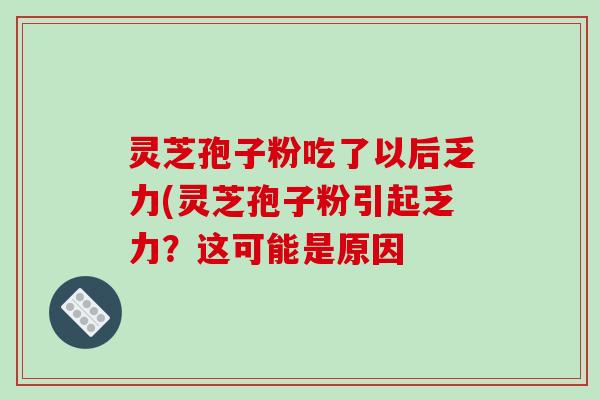 灵芝孢子粉吃了以后乏力(灵芝孢子粉引起乏力?这可能是原因