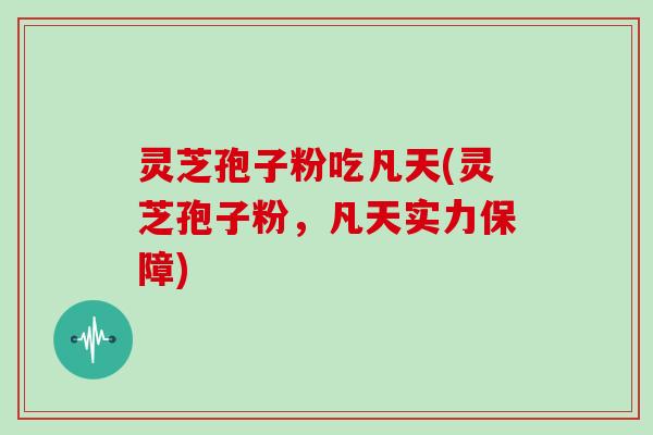 灵芝孢子粉吃凡天(灵芝孢子粉，凡天实力保障)