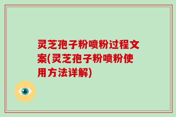 灵芝孢子粉喷粉过程文案(灵芝孢子粉喷粉使用方法详解)