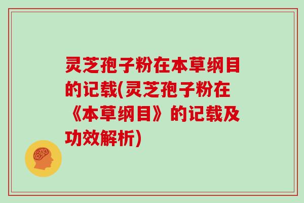 灵芝孢子粉在本草纲目的记载(灵芝孢子粉在《本草纲目》的记载及功效解析)