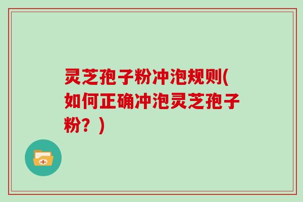 灵芝孢子粉冲泡规则(如何正确冲泡灵芝孢子粉?)