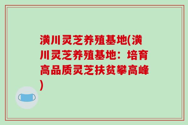 潢川灵芝养殖基地(潢川灵芝养殖基地：培育高品质灵芝扶贫攀高峰)