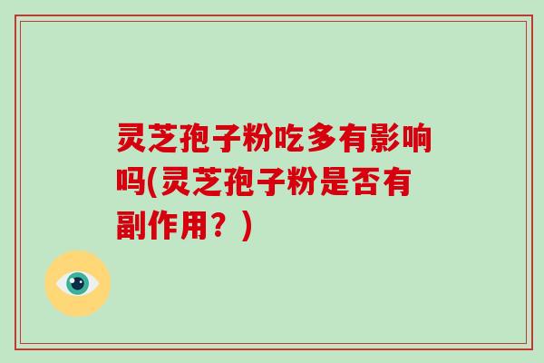 灵芝孢子粉吃多有影响吗(灵芝孢子粉是否有副作用?)