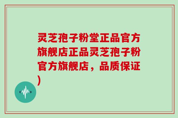 灵芝孢子粉堂正品官方旗舰店正品灵芝孢子粉官方旗舰店,品质保证)