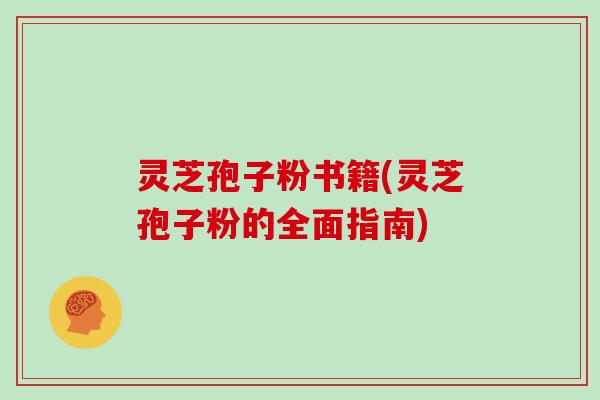 灵芝孢子粉书籍(灵芝孢子粉的全面指南)
