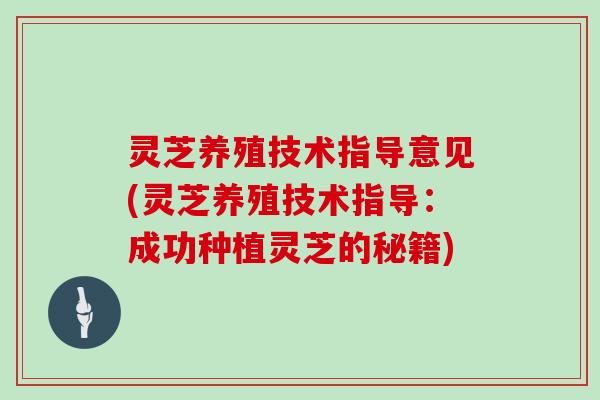 灵芝养殖技术指导意见(灵芝养殖技术指导:成功种植灵芝的秘籍)