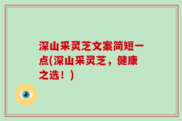 深山采灵芝文案简短一点(深山采灵芝,健康之选!)
