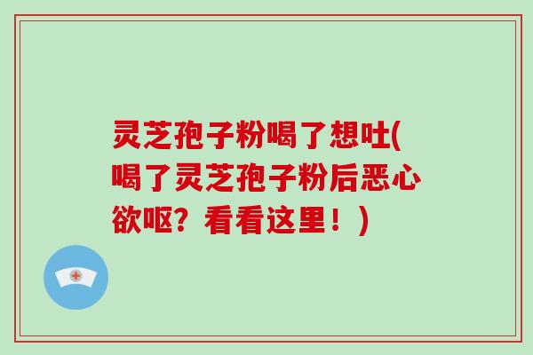 灵芝孢子粉喝了想吐(喝了灵芝孢子粉后恶心欲呕?看看这里!)