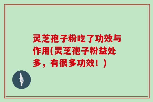 灵芝孢子粉吃了功效与作用(灵芝孢子粉益处多,有很多功效!)