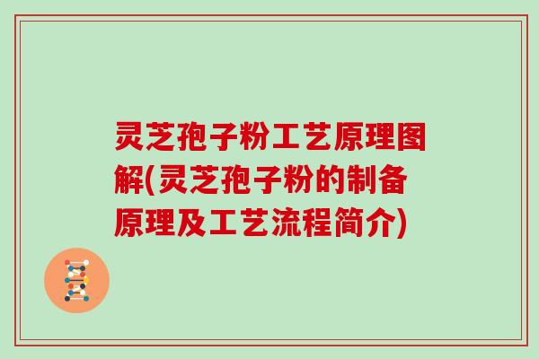 灵芝孢子粉工艺原理图解(灵芝孢子粉的制备原理及工艺流程简介)