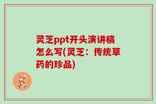 灵芝ppt开头演讲稿怎么写(灵芝:传统草药的珍品)