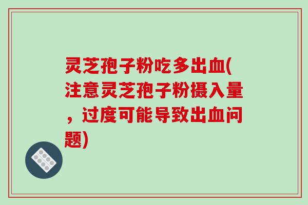 灵芝孢子粉吃多出血(注意灵芝孢子粉摄入量,过度可能导致出血问题)