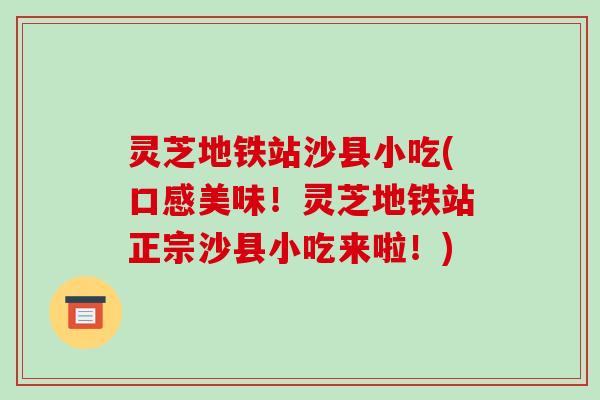 灵芝地铁站沙县小吃(口感美味！灵芝地铁站正宗沙县小吃来啦！)