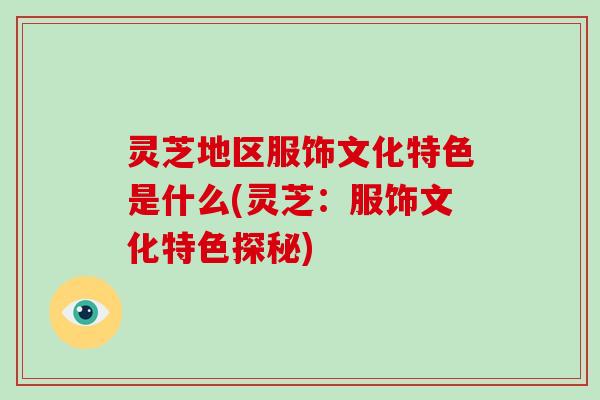 灵芝地区服饰文化特色是什么(灵芝：服饰文化特色探秘)