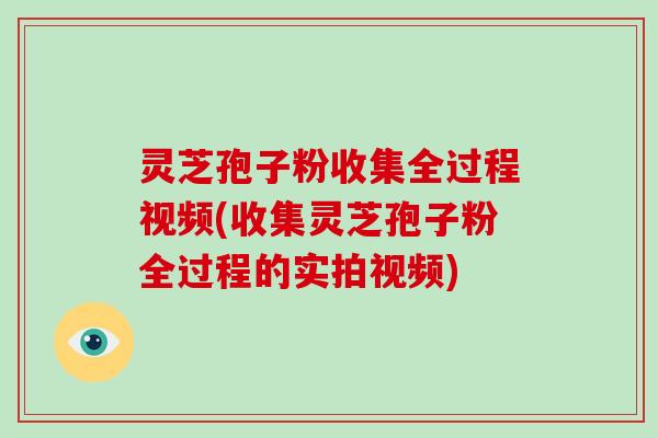灵芝孢子粉收集全过程视频(收集灵芝孢子粉全过程的实拍视频)