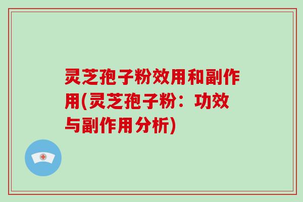 灵芝孢子粉效用和副作用(灵芝孢子粉:功效与副作用分析)