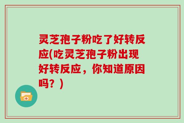 灵芝孢子粉吃了好转反应(吃灵芝孢子粉出现好转反应，你知道原因吗？)