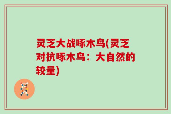 灵芝大战啄木鸟(灵芝对抗啄木鸟:大自然的较量)