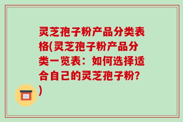 灵芝孢子粉产品分类表格(灵芝孢子粉产品分类一览表:如何选择适合自己的灵芝孢子粉?)