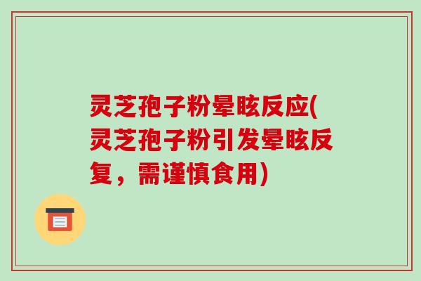 灵芝孢子粉晕眩反应(灵芝孢子粉引发晕眩反复,需谨慎食用)