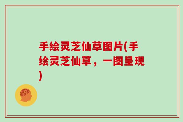 手绘灵芝仙草图片(手绘灵芝仙草,一图呈现)