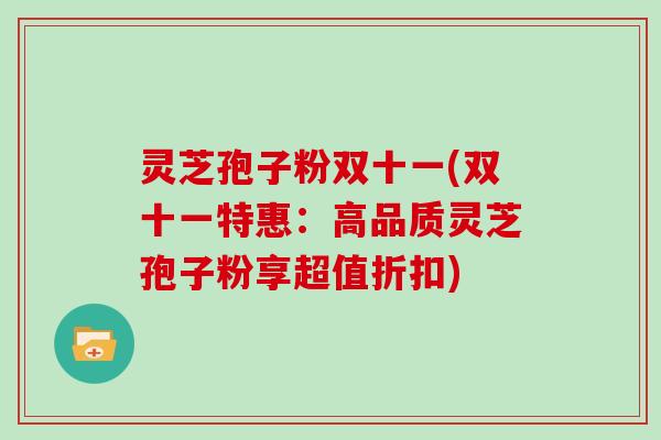 灵芝孢子粉双十一(双十一特惠:高品质灵芝孢子粉享超值折扣)