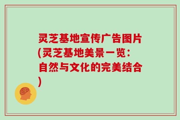 灵芝基地宣传广告图片(灵芝基地美景一览：自然与文化的完美结合)