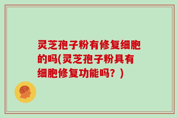 灵芝孢子粉有修复细胞的吗(灵芝孢子粉具有细胞修复功能吗?)