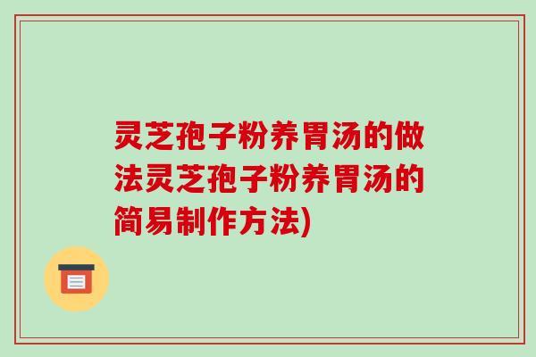 灵芝孢子粉养胃汤的做法灵芝孢子粉养胃汤的简易制作方法)