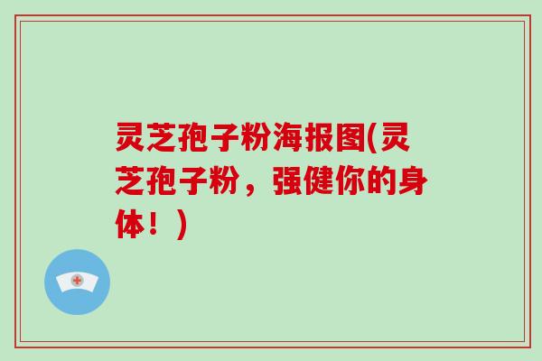 灵芝孢子粉海报图(灵芝孢子粉,强健你的身体!)