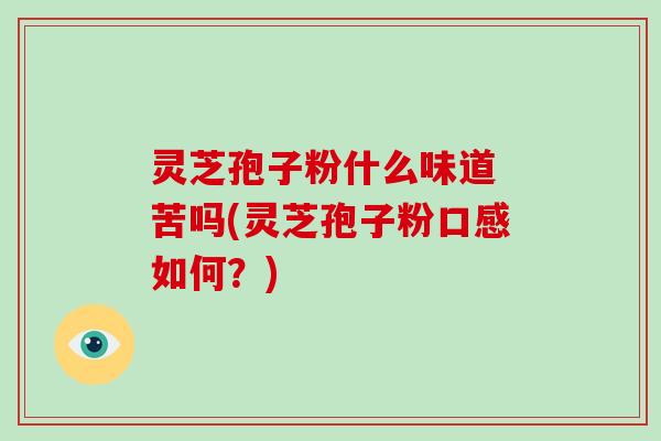 灵芝孢子粉什么味道 苦吗(灵芝孢子粉口感如何?)