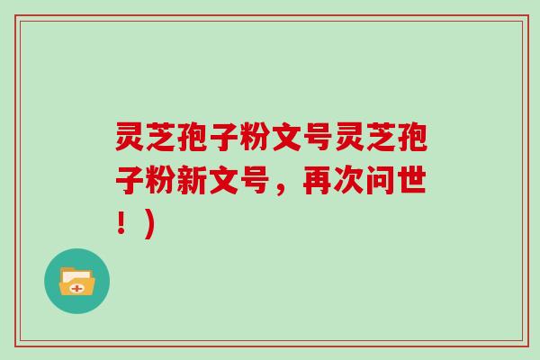 灵芝孢子粉文号灵芝孢子粉新文号,再次问世!)