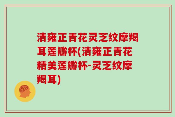清雍正青花灵芝纹摩羯耳莲瓣杯(清雍正青花精美莲瓣杯-灵芝纹摩羯耳)