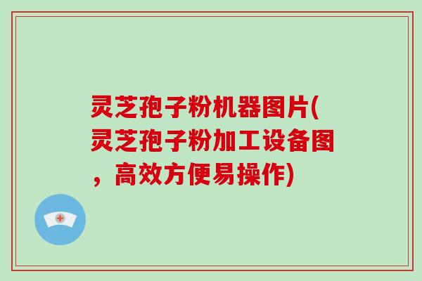 灵芝孢子粉机器图片(灵芝孢子粉加工设备图,高效方便易操作)