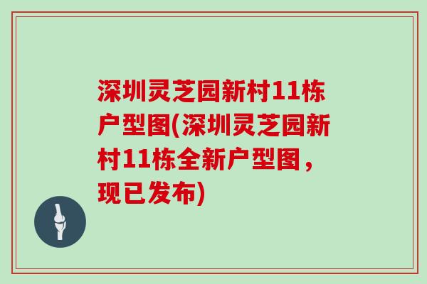 深圳灵芝园新村11栋户型图(深圳灵芝园新村11栋全新户型图,现已发布)