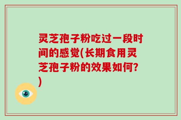 灵芝孢子粉吃过一段时间的感觉(长期食用灵芝孢子粉的效果如何?)